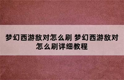 梦幻西游敌对怎么刷 梦幻西游敌对怎么刷详细教程